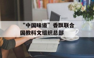 “中国味道”香飘联合国教科文组织总部