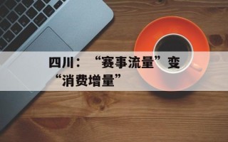 四川：“赛事流量”变“消费增量”