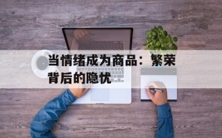 当情绪成为商品：繁荣背后的隐忧