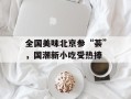全国美味北京参“荟”，国潮新小吃受热捧