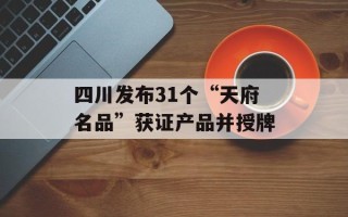 四川发布31个“天府名品”获证产品并授牌