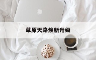 草原天路焕新升级