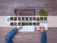 秦皇岛青龙文旅品牌亮相北京国际旅博会