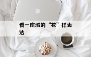 看一座城的“花”样表达