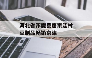 河北省涿鹿县唐家洼村豆制品畅销京津
