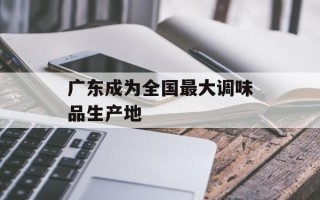 广东成为全国最大调味品生产地