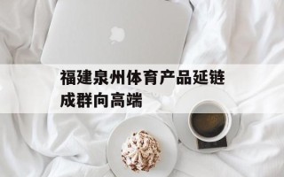 福建泉州体育产品延链成群向高端