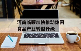 河南临颍加快推动休闲食品产业转型升级