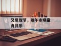 又见双节，端午市场童舟共乐