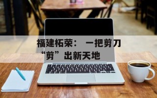 福建柘荣： 一把剪刀“剪”出新天地