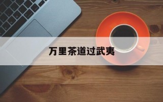 万里茶道过武夷