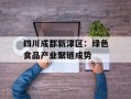 四川成都新津区：绿色食品产业聚链成势
