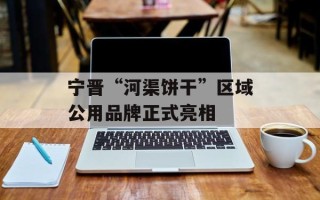宁晋“河渠饼干”区域公用品牌正式亮相