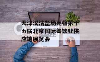 天津汉沽盐场亮相第十五届北京国际餐饮业供应链展览会