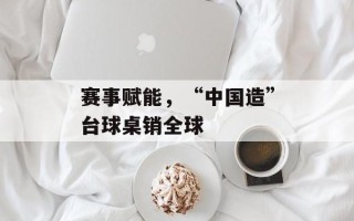 赛事赋能，“中国造”台球桌销全球