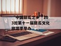 “中国甜瓜之乡”103团第十一届甜瓜文化旅游季举办