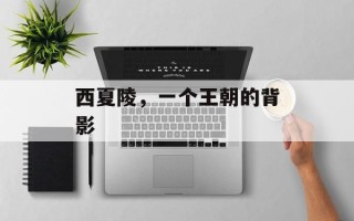 西夏陵，一个王朝的背影