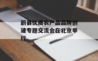 蔚县优质农产品品牌创建专题交流会在北京举行