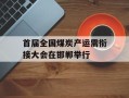 首届全国煤炭产运需衔接大会在邯郸举行