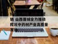 标准化种植 品牌化营销 山西晋城全力推动陵川中药材产业高质量发展