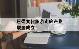 巴蜀文化旅游走廊产业联盟成立