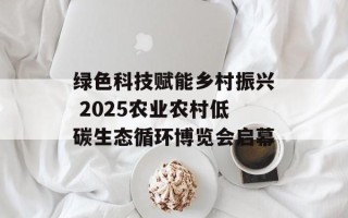 绿色科技赋能乡村振兴 2025农业农村低碳生态循环博览会启幕