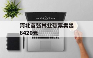 河北首张林业碳票卖出6420元