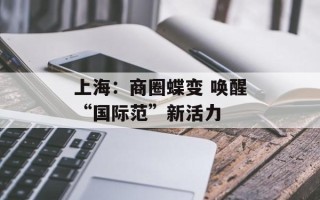 上海：商圈蝶变 唤醒“国际范”新活力