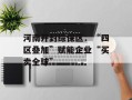 河南开封综保区：“四区叠加”赋能企业“买卖全球”