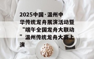 2025中国·温州中华传统龙舟展演活动暨“端午全国龙舟大联动”温州传统龙舟大赛上演