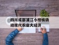 四川成都浦江小柑橘撬动现代农业大经济