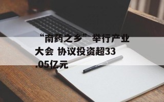“南药之乡”举行产业大会 协议投资超33.05亿元