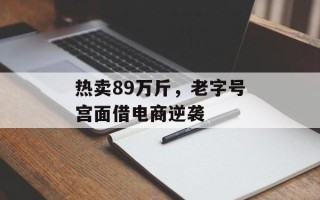 热卖89万斤，老字号宫面借电商逆袭