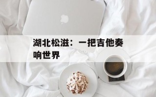 湖北松滋：一把吉他奏响世界