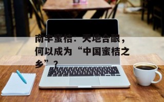 南丰蜜桔：天地合酿，何以成为“中国蜜桔之乡”？