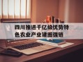 四川推进千亿级优势特色农业产业建圈强链