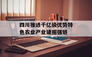 四川推进千亿级优势特色农业产业建圈强链