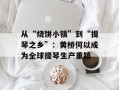 从“烧饼小镇”到“提琴之乡”：黄桥何以成为全球提琴生产重镇
