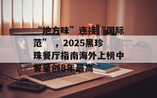 “地方味”连接“国际范” ，2025黑珍珠餐厅指南海外上榜中餐量创8年最高