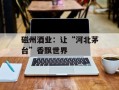磁州酒业：让“河北茅台”香飘世界