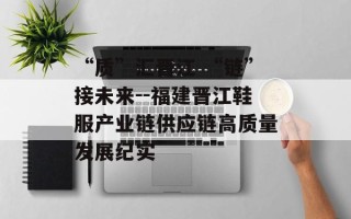 “质”汇晋江 “链”接未来--福建晋江鞋服产业链供应链高质量发展纪实
