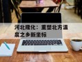 河北隆化：重塑北方温泉之乡新坐标