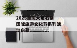2025重庆大足石刻国际旅游文化节系列活动启幕