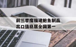 前三季度福建鲍鱼制品出口值稳居全国第一
