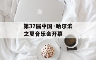 第37届中国·哈尔滨之夏音乐会开幕