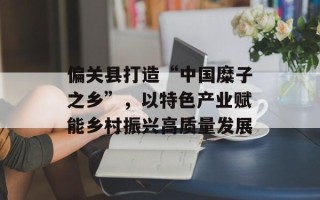 偏关县打造“中国糜子之乡”，以特色产业赋能乡村振兴高质量发展