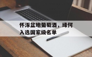 怀涿盆地葡萄酒，缘何入选国家级名单