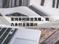 支持乡村旅游发展，助力乡村全面振兴