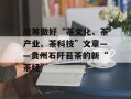 统筹做好“茶文化、茶产业、茶科技”文章——贵州石阡苔茶的新“茶经”