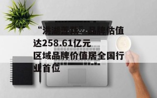 “洪湖莲藕”品牌估值达258.61亿元 区域品牌价值居全国行业首位